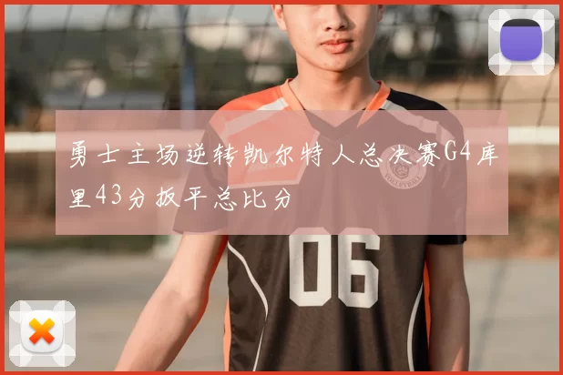 勇士主场逆转凯尔特人总决赛G4库里43分扳平总比分