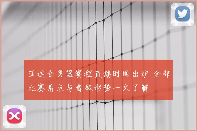 亚运会男篮赛程直播时间出炉 全部比赛看点与晋级形势一文了解