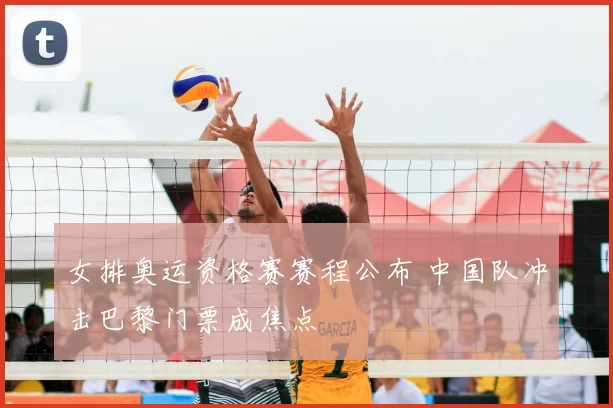 女排奥运资格赛赛程公布 中国队冲击巴黎门票成焦点