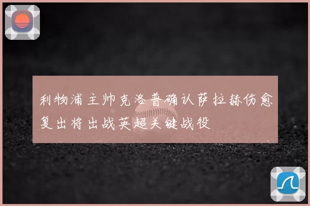利物浦主帅克洛普确认萨拉赫伤愈复出将出战英超关键战役