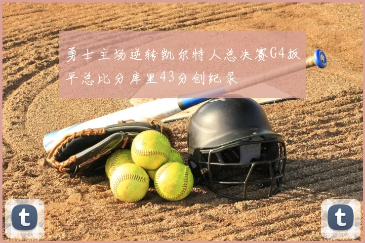 勇士主场逆转凯尔特人总决赛G4扳平总比分库里43分创纪录