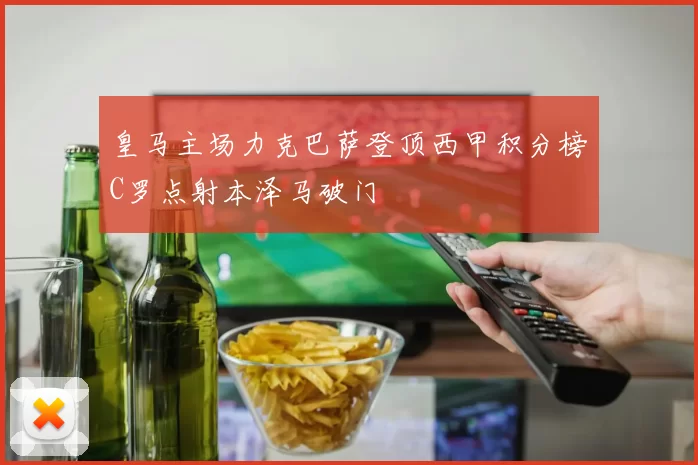 皇马主场力克巴萨登顶西甲积分榜C罗点射本泽马破门