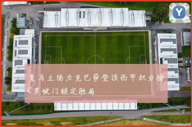 皇马主场力克巴萨登顶西甲积分榜C罗破门锁定胜局