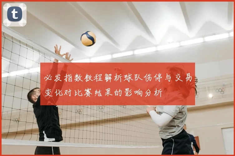 必发指数教程解析球队伤停与交易变化对比赛结果的影响分析