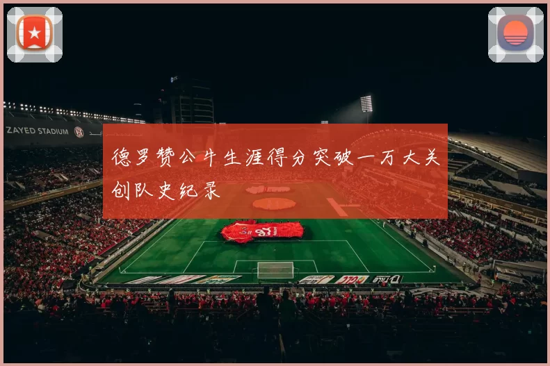 德罗赞公牛生涯得分突破一万大关创队史纪录