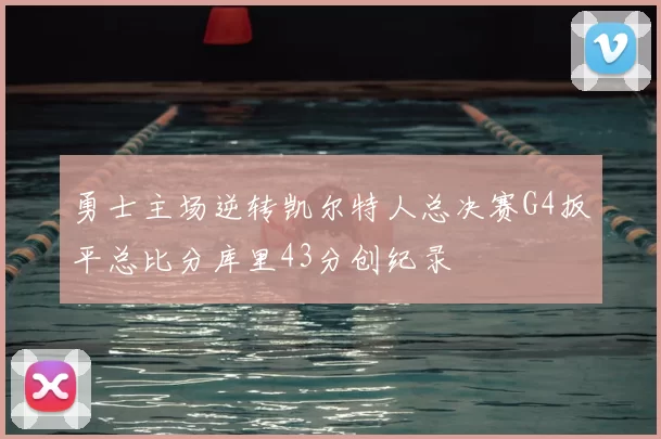 勇士主场逆转凯尔特人总决赛G4扳平总比分库里43分创纪录