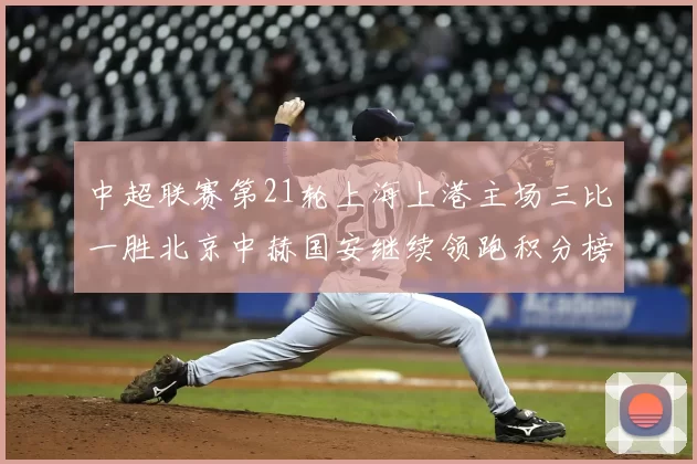 中超联赛第21轮上海上港主场三比一胜北京中赫国安继续领跑积分榜