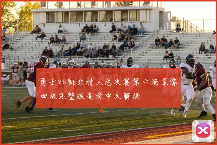 勇士vs凯尔特人总决赛第六场录像回放完整版高清中文解说