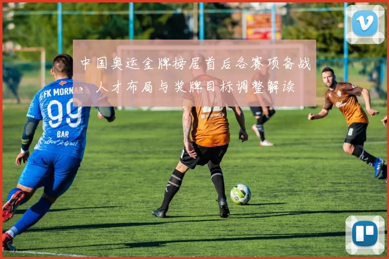 中国奥运金牌榜居首后各赛项备战、人才布局与奖牌目标调整解读