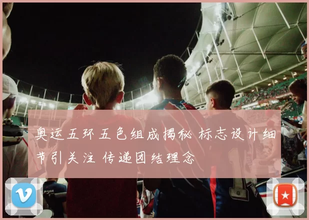 奥运五环五色组成揭秘 标志设计细节引关注 传递团结理念