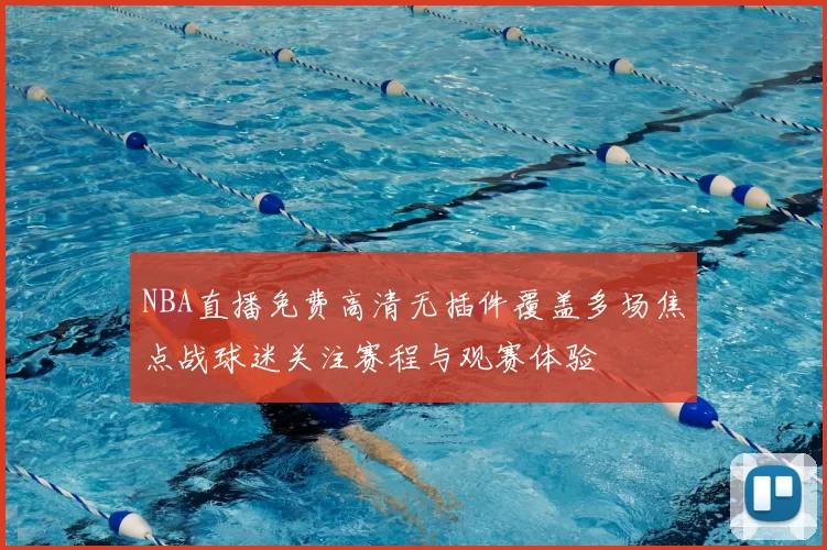 NBA直播免费高清无插件覆盖多场焦点战球迷关注赛程与观赛体验