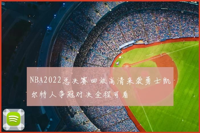 NBA2022总决赛回放高清来袭勇士凯尔特人争冠对决全程可看
