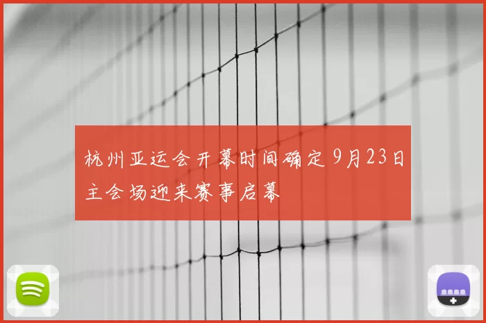 杭州亚运会开幕时间确定 9月23日主会场迎来赛事启幕