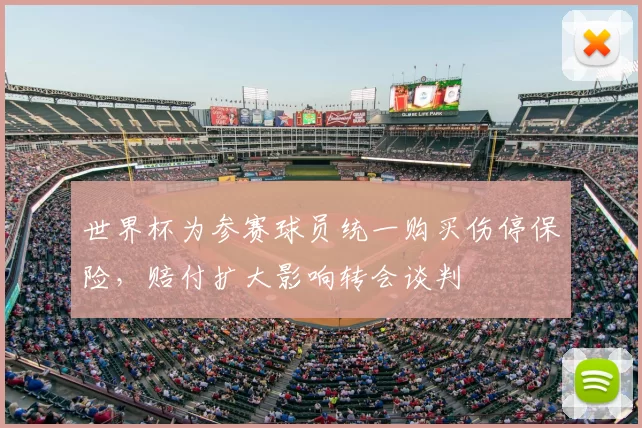 世界杯为参赛球员统一购买伤停保险，赔付扩大影响转会谈判