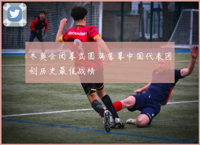 冬奥会闭幕式圆满落幕中国代表团创历史最佳战绩