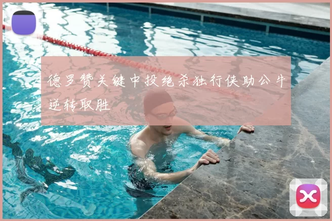 德罗赞关键中投绝杀独行侠助公牛逆转取胜
