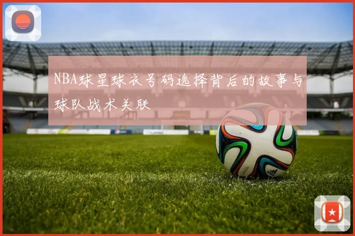 NBA球星球衣号码选择背后的故事与球队战术关联