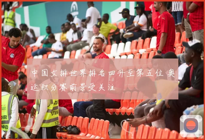 中国女排世界排名回升至第五位 奥运积分赛前景受关注