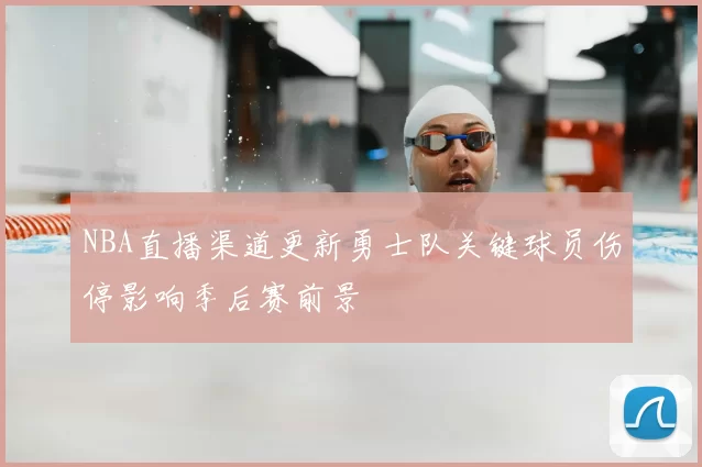 NBA直播渠道更新勇士队关键球员伤停影响季后赛前景