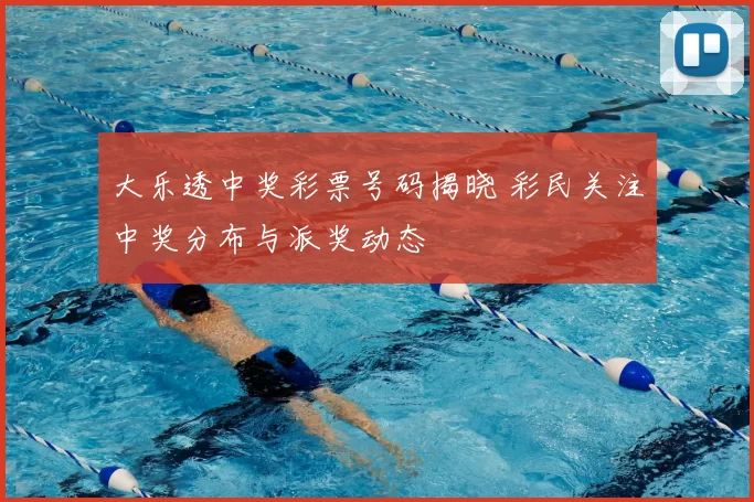大乐透中奖彩票号码揭晓 彩民关注中奖分布与派奖动态
