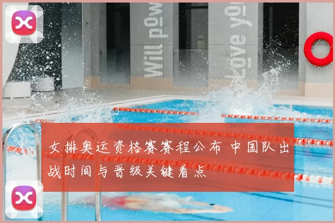 女排奥运资格赛赛程公布 中国队出战时间与晋级关键看点