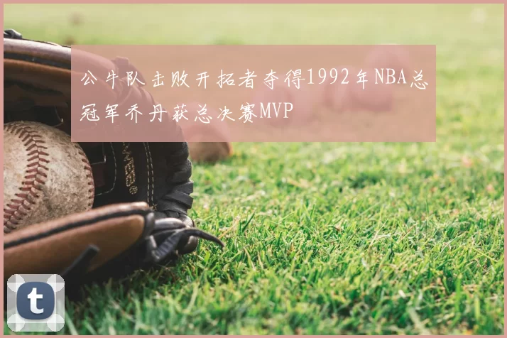 公牛队击败开拓者夺得1992年NBA总冠军乔丹获总决赛MVP