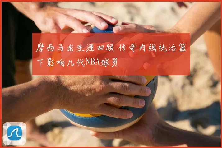摩西马龙生涯回顾 传奇内线统治篮下影响几代NBA球员