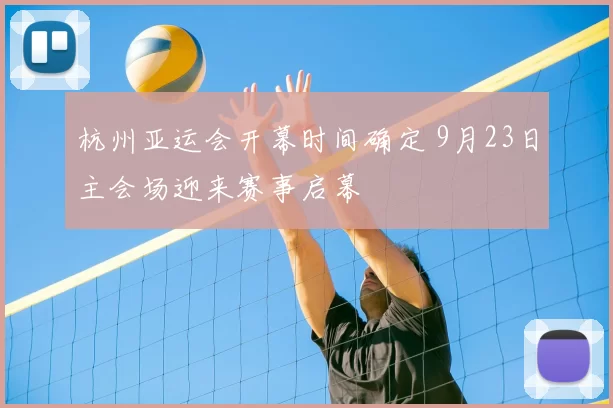 杭州亚运会开幕时间确定 9月23日主会场迎来赛事启幕