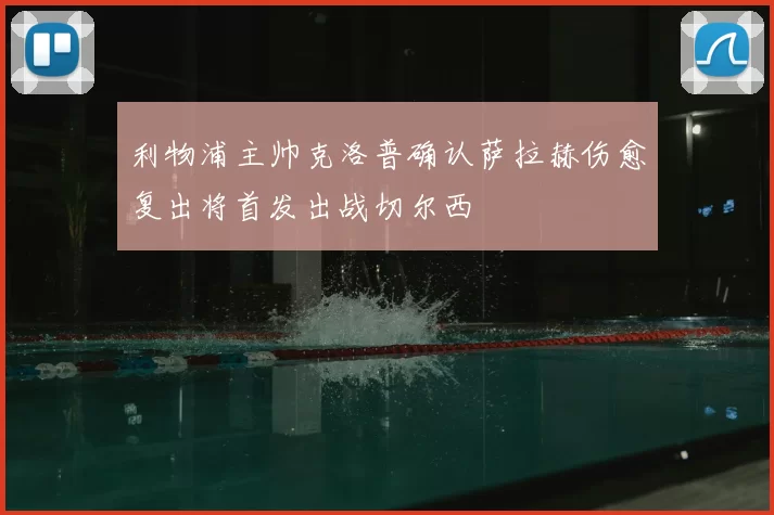 利物浦主帅克洛普确认萨拉赫伤愈复出将首发出战切尔西