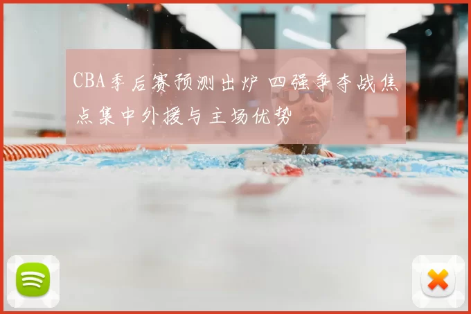 CBA季后赛预测出炉 四强争夺战焦点集中外援与主场优势