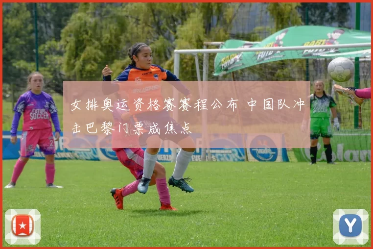 女排奥运资格赛赛程公布 中国队冲击巴黎门票成焦点