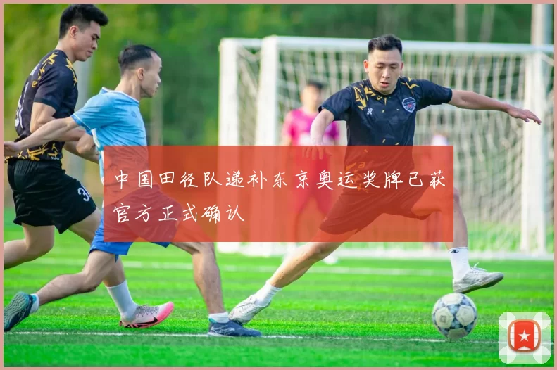 中国田径队递补东京奥运奖牌已获官方正式确认