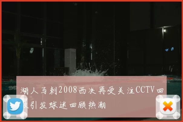 湖人马刺2008西决再受关注CCTV回放引发球迷回顾热潮