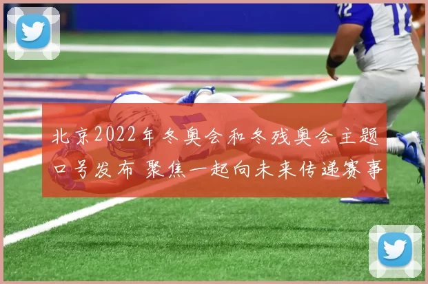北京2022年冬奥会和冬残奥会主题口号发布 聚焦一起向未来传递赛事期待